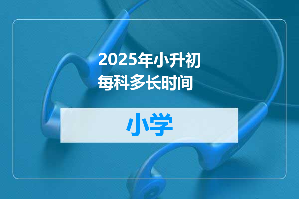 2025年小升初每科多长时间