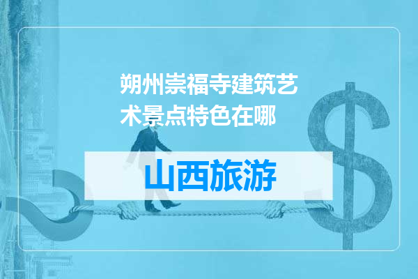 朔州崇福寺建筑艺术景点特色在哪