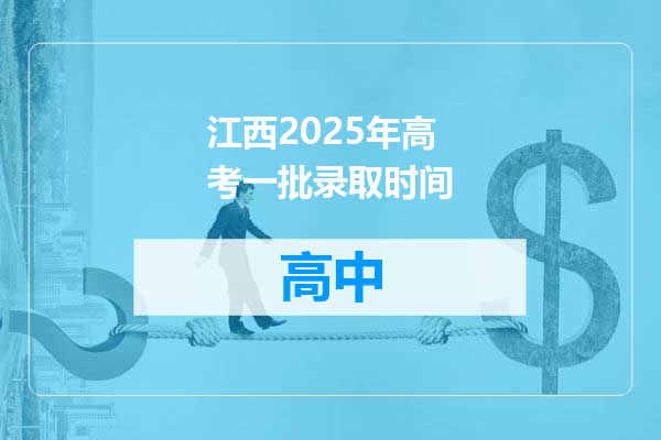 江西2025年高考一批录取时间