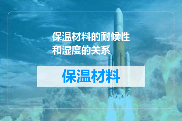 保温材料的耐候性和湿度的关系