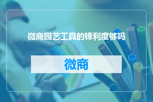 微商园艺工具的锋利度够吗