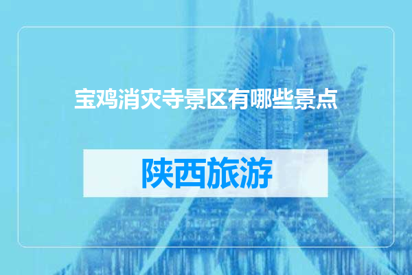 宝鸡消灾寺景区有哪些景点