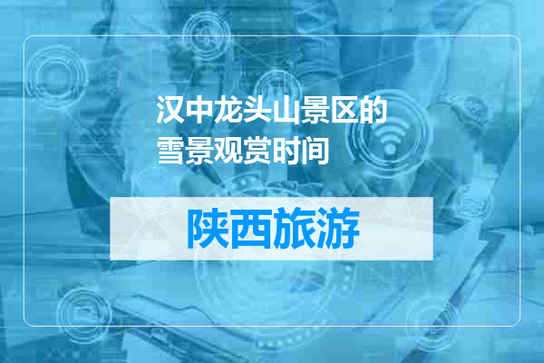 汉中龙头山景区的雪景观赏时间