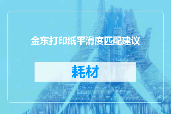 金东打印纸平滑度匹配建议