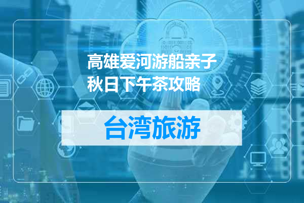 高雄爱河游船亲子秋日下午茶攻略