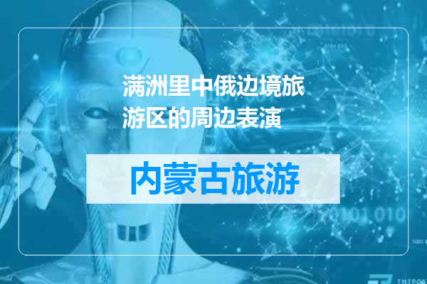 满洲里中俄边境旅游区的周边表演