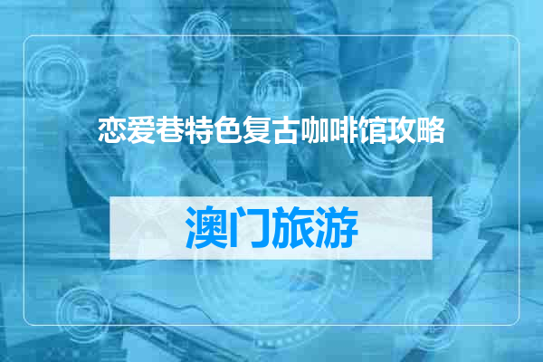 恋爱巷特色复古咖啡馆攻略