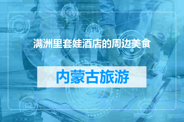 满洲里套娃酒店的周边美食