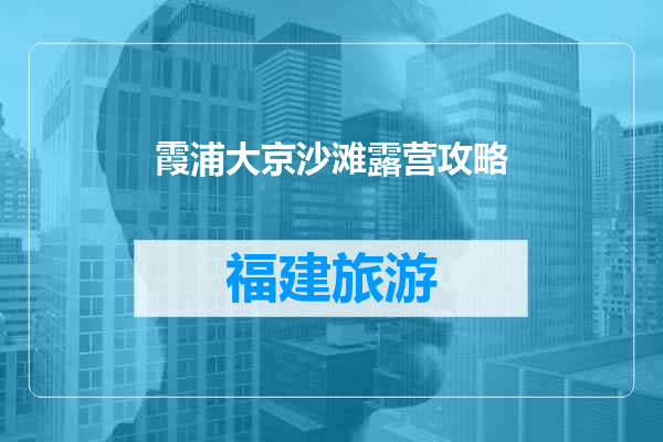 霞浦大京沙滩露营攻略