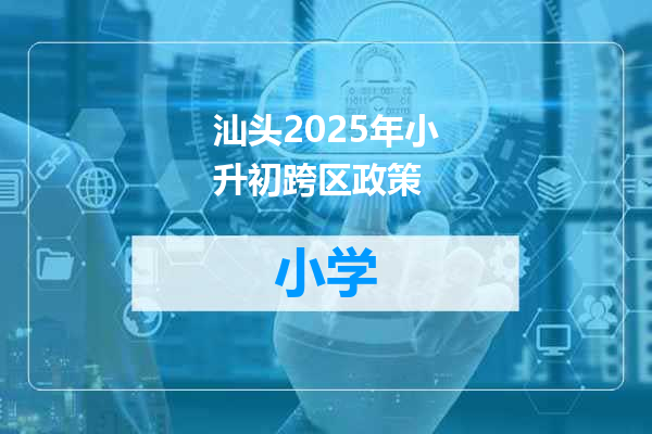 汕头2025年小升初跨区政策