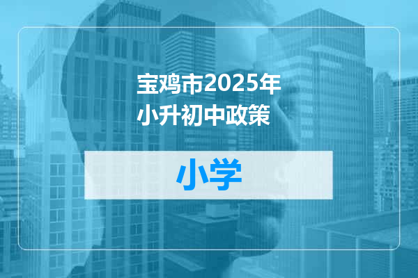 宝鸡市2025年小升初中政策