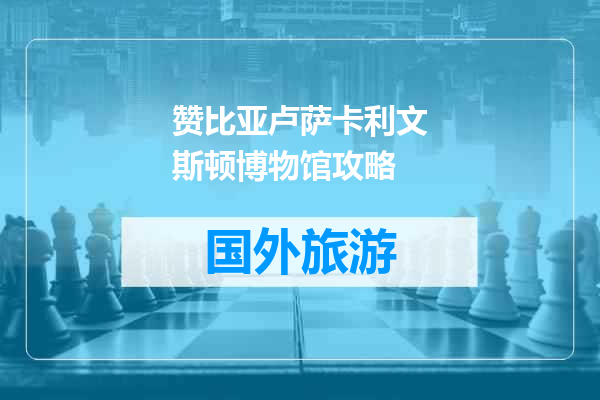 赞比亚卢萨卡利文斯顿博物馆攻略