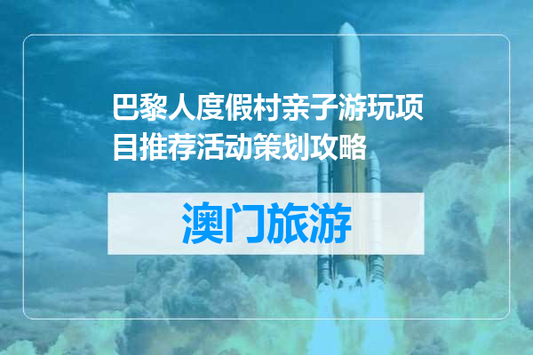 巴黎人度假村亲子游玩项目推荐活动策划攻略