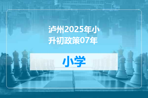 泸州2025年小升初政策07年