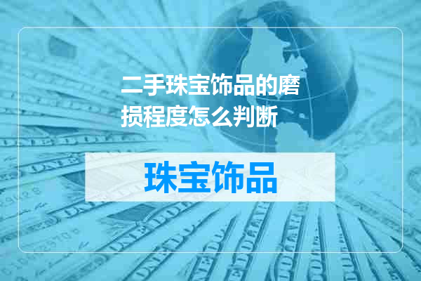 二手珠宝饰品的磨损程度怎么判断