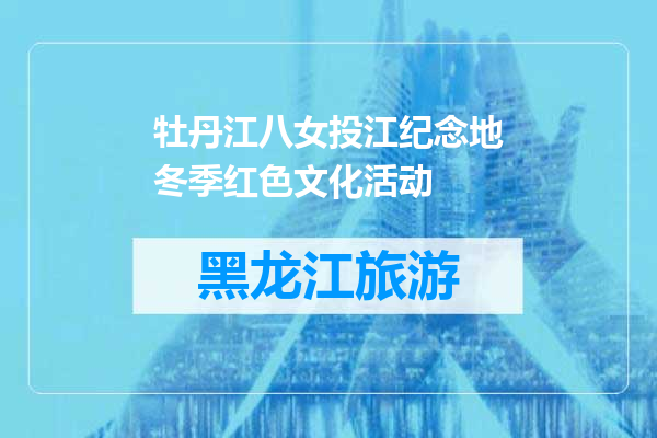 牡丹江八女投江纪念地冬季红色文化活动