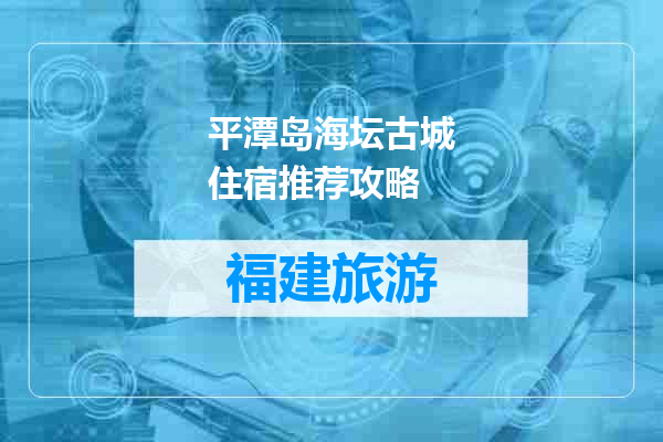 平潭岛海坛古城住宿推荐攻略