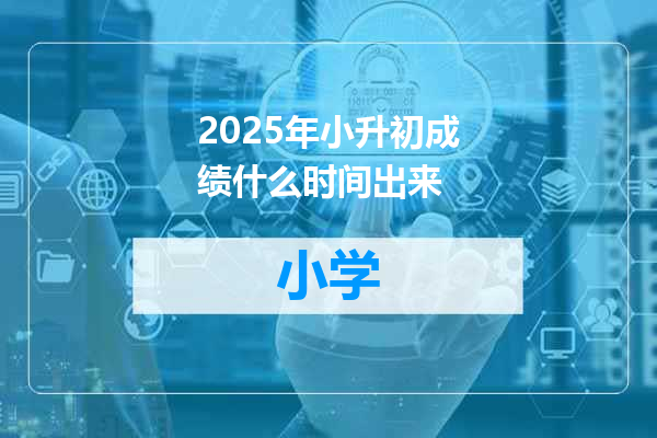 2025年小升初成绩什么时间出来