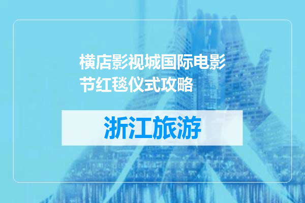 横店影视城国际电影节红毯仪式攻略