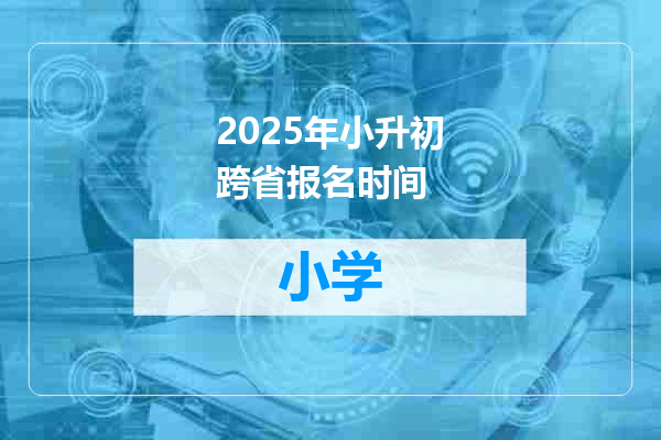 2025年小升初跨省报名时间
