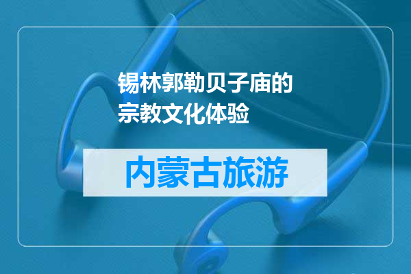 锡林郭勒贝子庙的宗教文化体验
