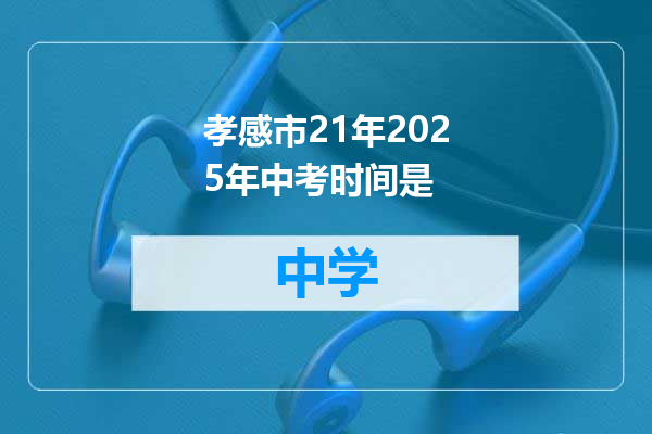 孝感市21年2025年中考时间是
