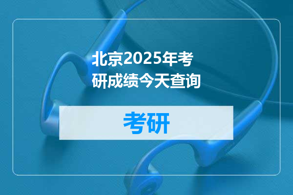 北京2025年考研成绩今天查询