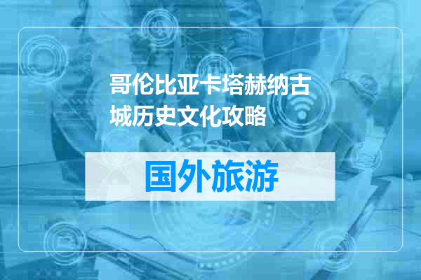 哥伦比亚卡塔赫纳古城历史文化攻略