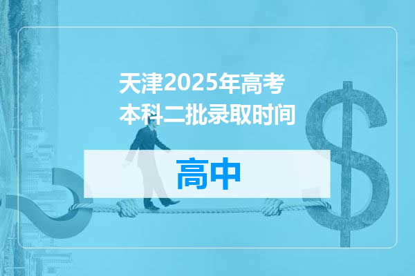 天津2025年高考本科二批录取时间