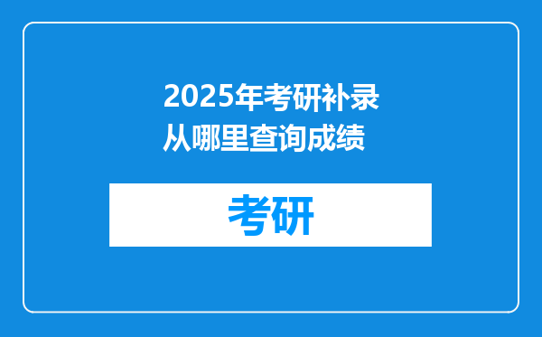 2025年考研补录从哪里查询成绩