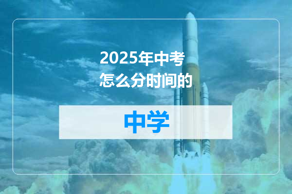 2025年中考怎么分时间的