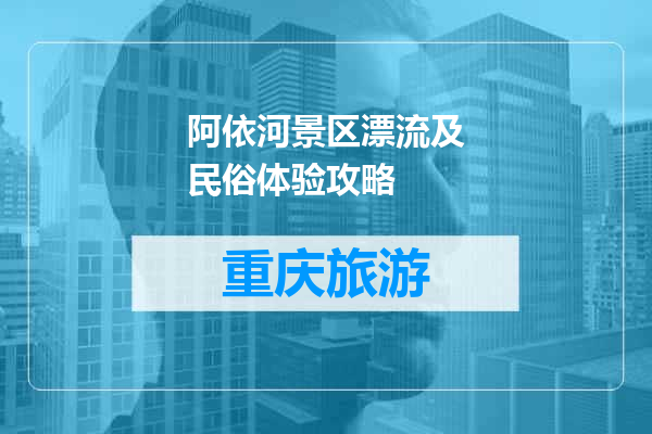 阿依河景区漂流及民俗体验攻略