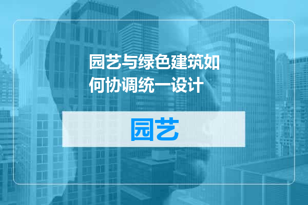 园艺与绿色建筑如何协调统一设计