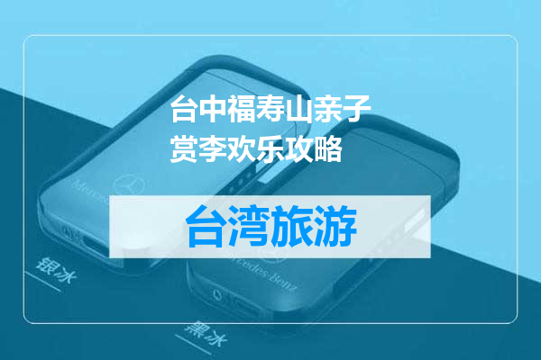 台中福寿山亲子赏李欢乐攻略