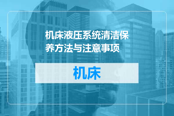 机床液压系统清洁保养方法与注意事项
