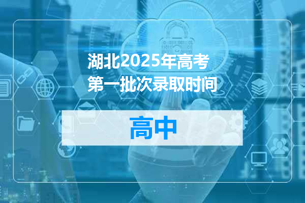 湖北2025年高考第一批次录取时间