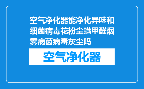 空气净化器能净化异味和细菌病毒花粉尘螨甲醛烟雾病菌病毒灰尘吗