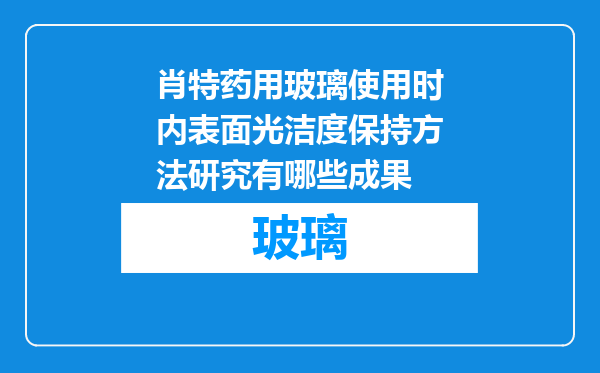 肖特药用玻璃使用时内表面光洁度保持方法研究有哪些成果