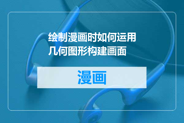 绘制漫画时如何运用几何图形构建画面