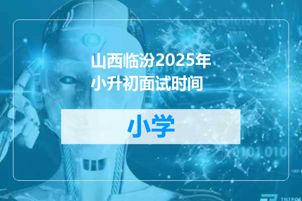 山西临汾2025年小升初面试时间