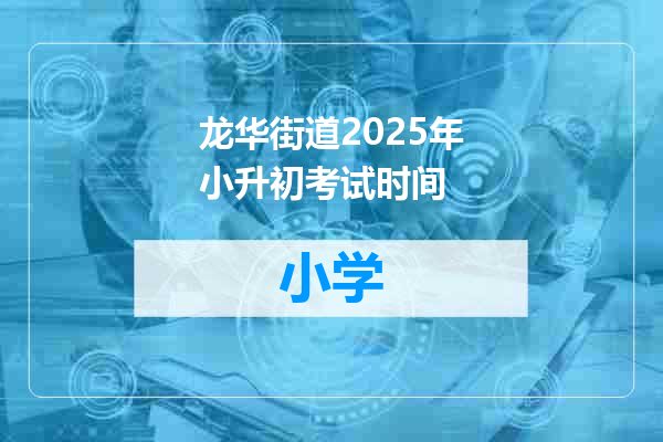 龙华街道2025年小升初考试时间