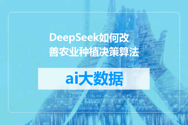 DeepSeek如何改善农业种植决策算法