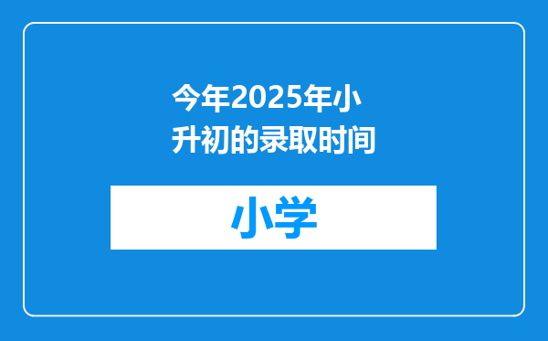 今年2025年小升初的录取时间