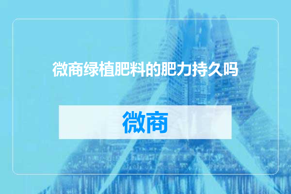 微商绿植肥料的肥力持久吗