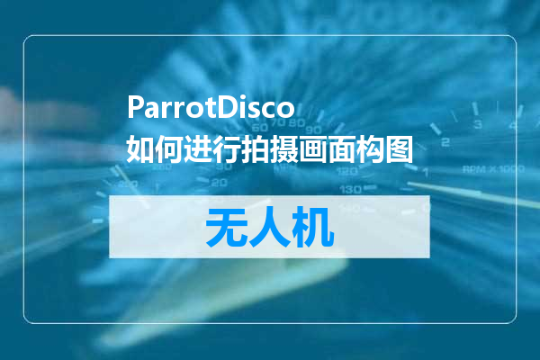 ParrotDisco如何进行拍摄画面构图