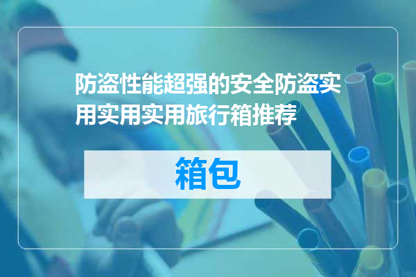 防盗性能超强的安全防盗实用实用实用旅行箱推荐