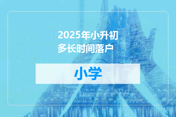 2025年小升初多长时间落户