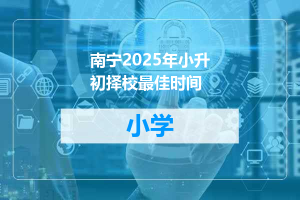 南宁2025年小升初择校最佳时间