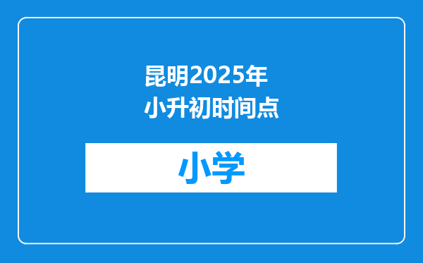 昆明2025年小升初时间点