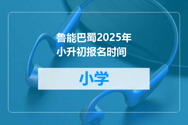 鲁能巴蜀2025年小升初报名时间